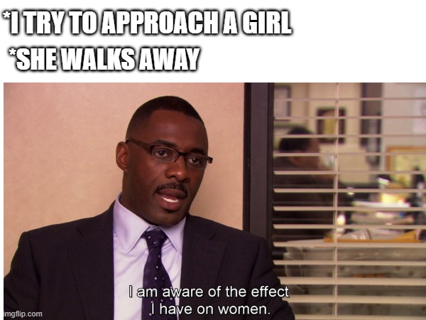 self aware | *i try to approach a girl; *she walks away | image tagged in loneliness,anxiety,social anxiety,the office,socially awkward,depression | made w/ Imgflip meme maker