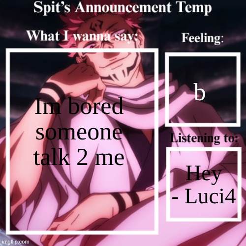 babababababab | b; Im bored someone talk 2 me; Hey - Luci4 | image tagged in spit's announcement temp sukuna | made w/ Imgflip meme maker