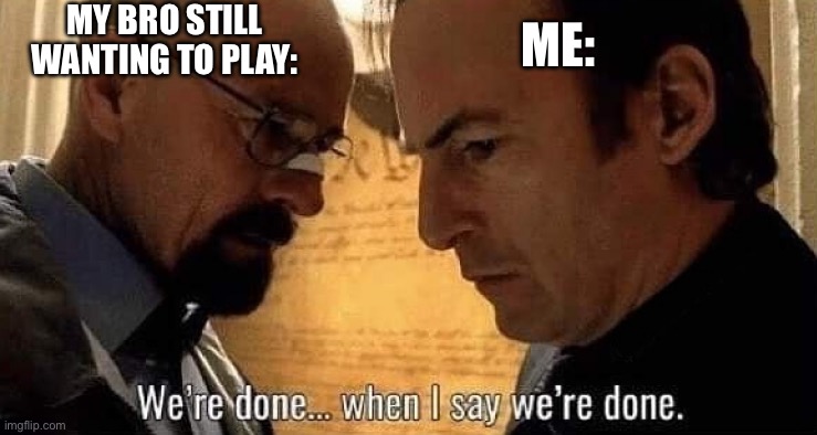 Just let me go… | My bro still wanting to play:; Me: | image tagged in we're done when i say we're done | made w/ Imgflip meme maker