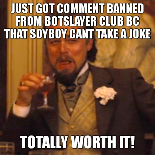 Laughing Leo Meme | just got comment banned from botslayer club bc that soyboy cant take a joke totally worth it! | image tagged in memes,laughing leo | made w/ Imgflip meme maker