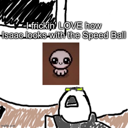 The Aggressive Combatant | I frickin’ LOVE how Isaac looks with the Speed Ball | image tagged in the aggressive combatant | made w/ Imgflip meme maker