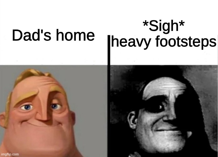 Best if you just stay in your room and keep quiet for the rest of the day | Dad's home; *Sigh* heavy footsteps | image tagged in teacher's copy,childhood,dad | made w/ Imgflip meme maker