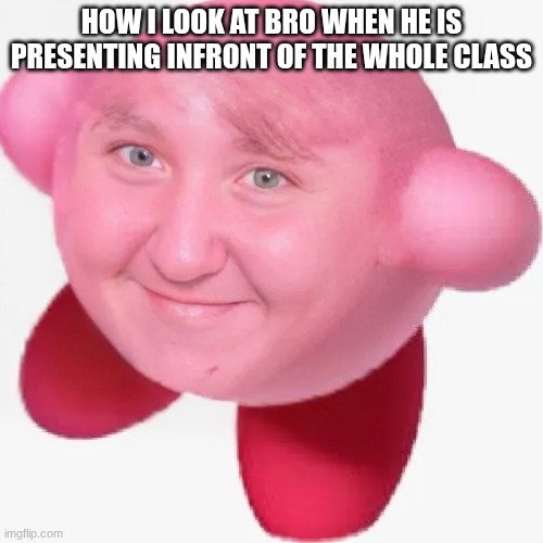 how i look at bro when he is presenting infront of the whole class | image tagged in kirbyhmmmmm jpg,cursed image | made w/ Imgflip meme maker
