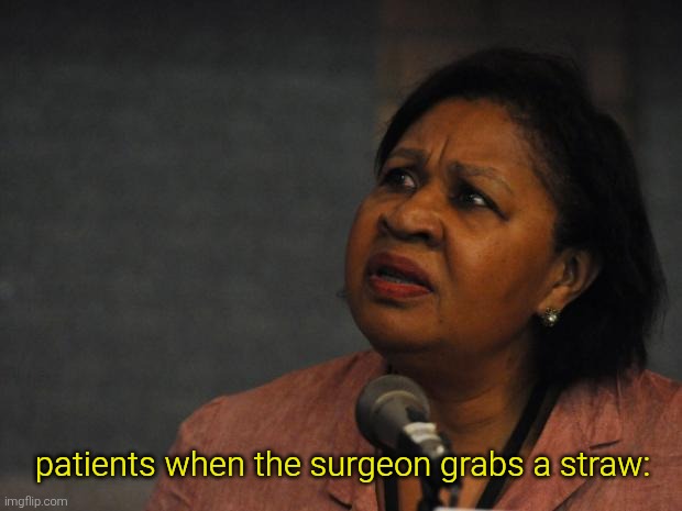 Disgruntled Black Woman | patients when the surgeon grabs a straw: | image tagged in disgruntled black woman | made w/ Imgflip meme maker