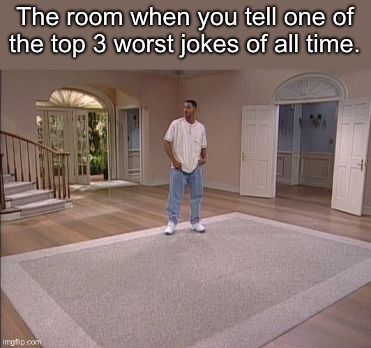 Will Smith empty room | The room when you tell one of the top 3 worst jokes of all time. | image tagged in will smith empty room | made w/ Imgflip meme maker