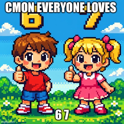 6 7 | Cmon everyone loves; 6 7 | image tagged in 6 7 | made w/ Imgflip meme maker
