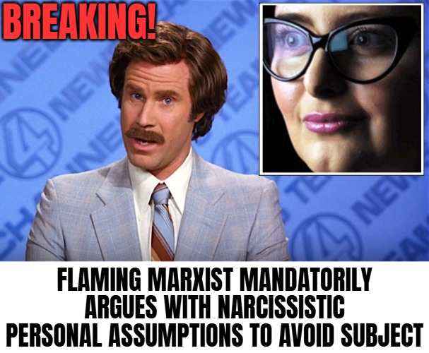 A potential reaction-meme for your next encounter | Breaking! Flaming Marxist mandatorily argues with narcissistic personal assumptions to avoid subject | image tagged in anchorman news,marxism,politics,triggered | made w/ Imgflip meme maker