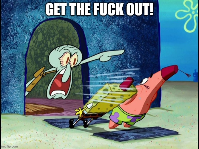 Squidward Screaming | get the fuck out! | image tagged in squidward screaming | made w/ Imgflip meme maker