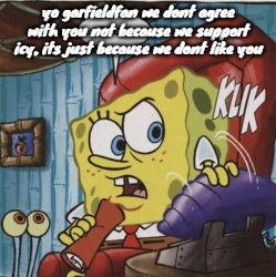 yo garfieldfan we dont agree with you not because we support icy, its just because we dont like you | made w/ Imgflip meme maker