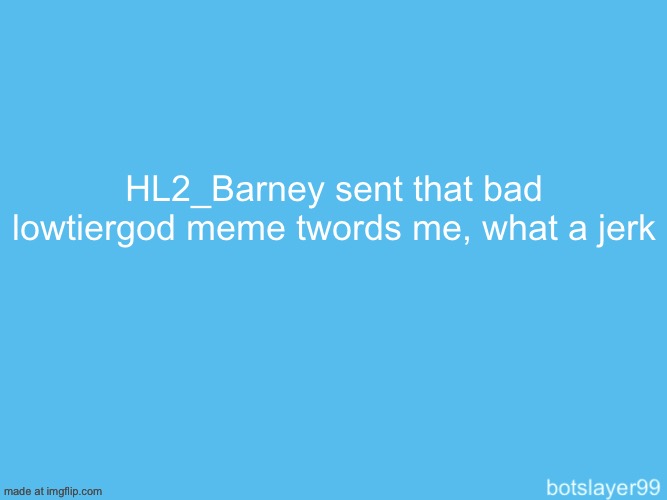genuinely wtf | HL2_Barney sent that bad lowtiergod meme twords me, what a jerk | image tagged in botslayer announcement temp | made w/ Imgflip meme maker