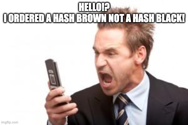 angry phone call | Hello!?
I ORDERED A HASH BROWN NOT A HASH BLACK! | image tagged in angry phone call | made w/ Imgflip meme maker