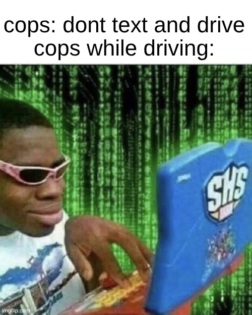 Image Title | cops: dont text and drive
cops while driving: | image tagged in ryan beckford | made w/ Imgflip meme maker