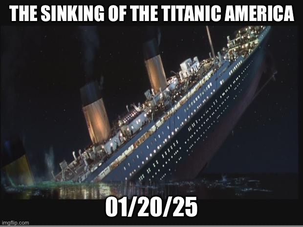 The Sinking of the titanic America 01/20/25 | image tagged in titanic sinking | made w/ Imgflip meme maker