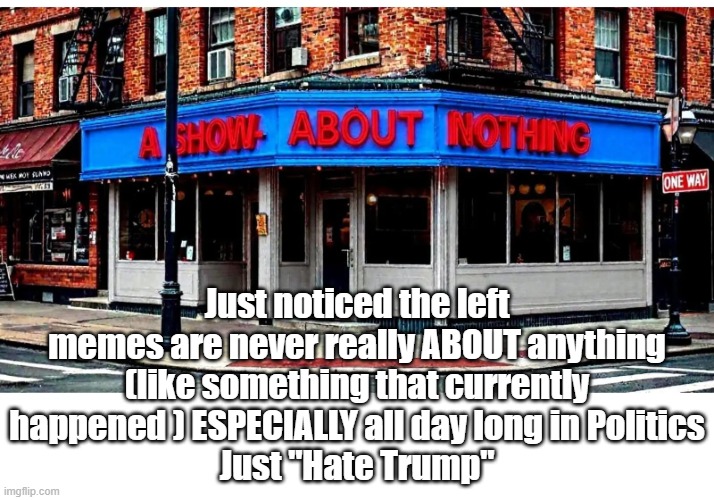 Waste of time til after 6:00 PM | Just noticed the left memes are never really ABOUT anything (like something that currently happened ) ESPECIALLY all day long in Politics
Just "Hate Trump" | image tagged in politics waste of time meme,and they are not even memes just recitations no punch line | made w/ Imgflip meme maker