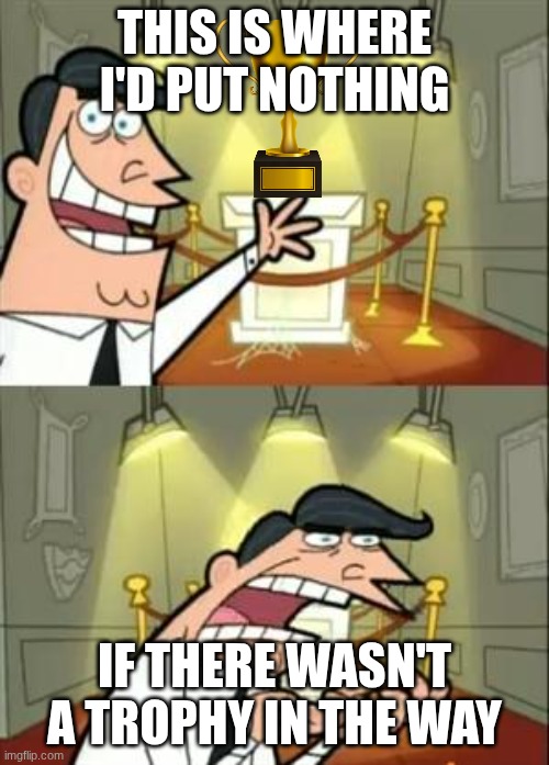 This Is Where I'd Put My Trophy If I Had One Meme | This is where I'd put nothing; If there wasn't a trophy in the way | image tagged in memes,this is where i'd put my trophy if i had one | made w/ Imgflip meme maker
