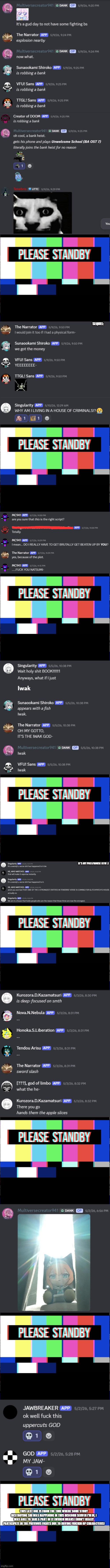 Discord Tupper Shenanigans P3, (sorry woshua, I don't think that one counts as the Tupper Shenanigans) | sequel:; it's my post/house btw :]; this last one is from the time where some story destroying shi was happening in this discord server I'm in, I was able to take a part of it (which means I didn't really participate in the previous fights due to having frickin OP characters) | image tagged in please stand by,ultimateverse,discord tupper shenanigans | made w/ Imgflip meme maker