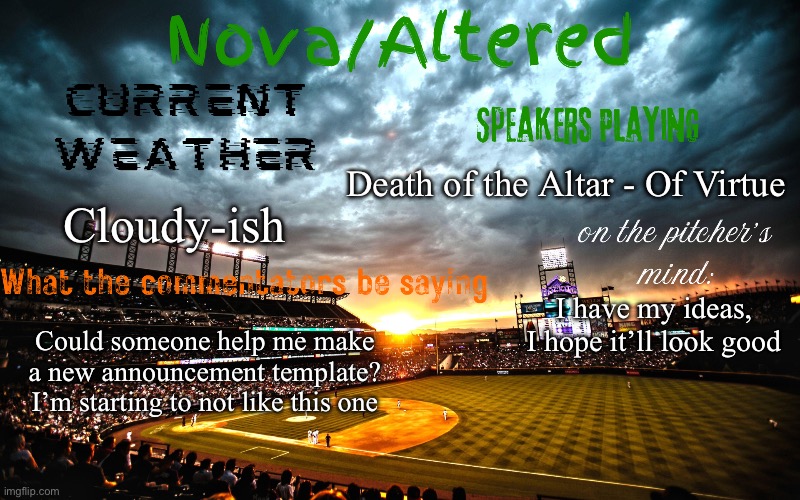 What I want in the comments | Death of the Altar - Of Virtue; Cloudy-ish; I have my ideas, I hope it’ll look good; Could someone help me make a new announcement template? I’m starting to not like this one | image tagged in altered or nova's announcement template | made w/ Imgflip meme maker