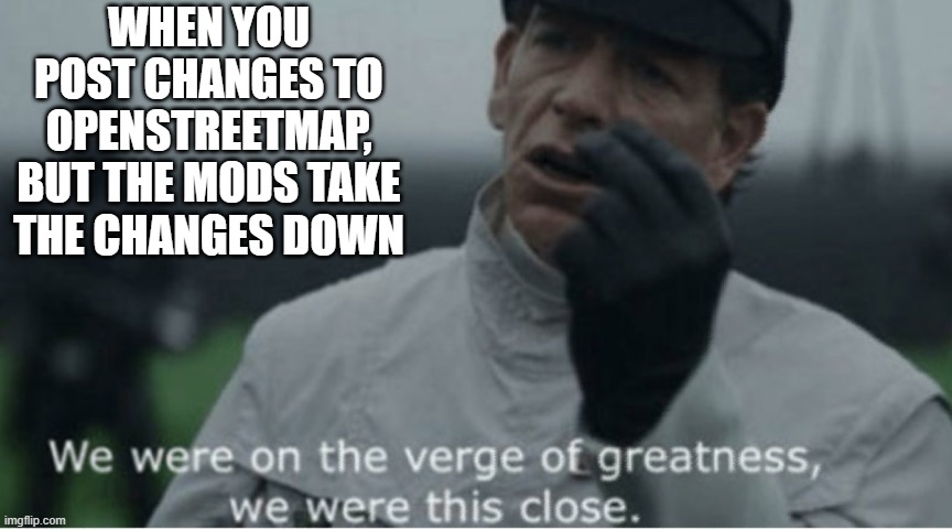 We were on the verge of greatness | WHEN YOU POST CHANGES TO OPENSTREETMAP, BUT THE MODS TAKE THE CHANGES DOWN | image tagged in we were on the verge of greatness | made w/ Imgflip meme maker