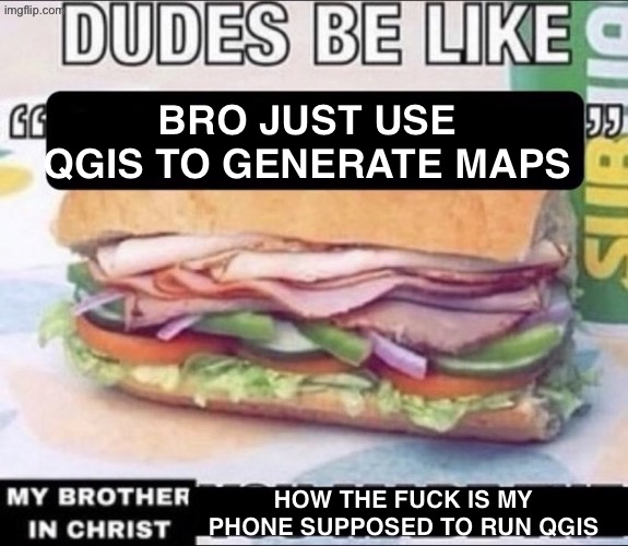 Dudes Be Like X My Brother in Christ Y | bro just use QGIS to generate maps; how the fuck is my phone supposed to run qgis | image tagged in dudes be like x my brother in christ y | made w/ Imgflip meme maker