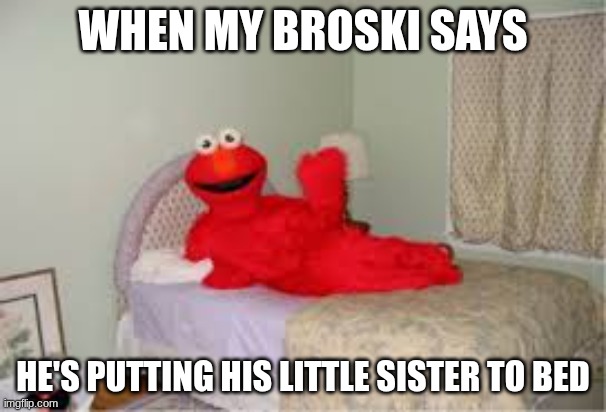 Elmo in bed | When My broski says; He's putting his little sister to bed | image tagged in download 9 jpeg,funny,funny memes,memes,funny meme | made w/ Imgflip meme maker