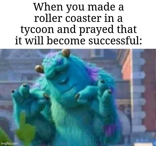 Roller Coaster Tycoon be like: | When you made a roller coaster in a tycoon and prayed that it will become successful: | image tagged in sully shutdown,memes,funny,roller coaster | made w/ Imgflip meme maker