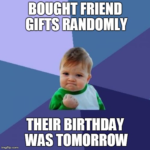 Success Kid Meme | BOUGHT FRIEND GIFTS RANDOMLY THEIR BIRTHDAY WAS TOMORROW | image tagged in memes,success kid | made w/ Imgflip meme maker