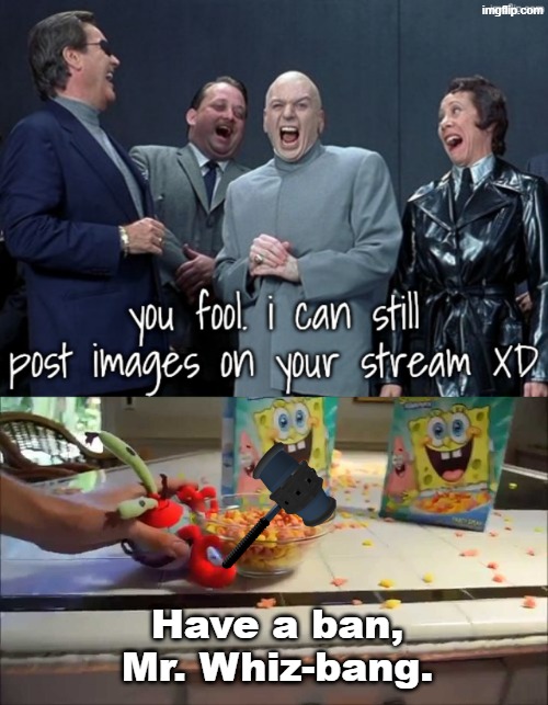 Whiz is now banned from posting images on this stream. | Have a ban, Mr. Whiz-bang. | image tagged in have a bowl mr x,banned | made w/ Imgflip meme maker
