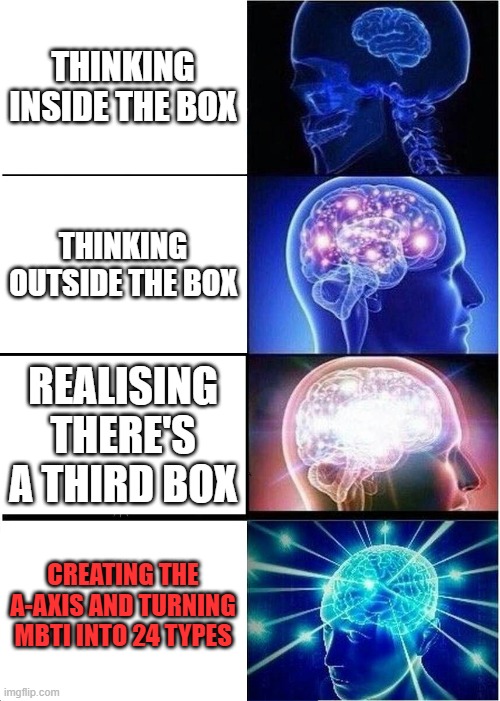 MBTI's missing letter | thinking inside the box; thinking outside the box; realising there's a third box; creating the A-Axis and turning Mbti into 24 types | image tagged in memes,expanding brain,mbti,personality,letter,revolution | made w/ Imgflip meme maker