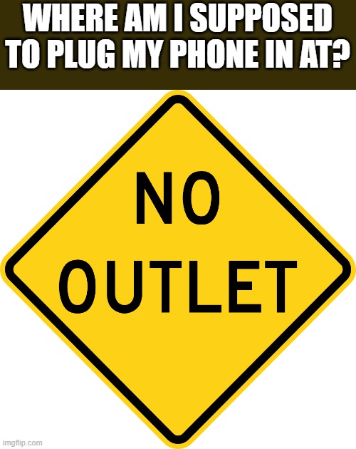 no outlet | Where am i supposed to plug my phone in at? | image tagged in no outlet | made w/ Imgflip meme maker