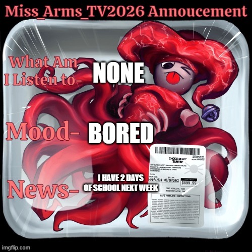 I am going on Vacay Soon | None; Bored; I have 2 days of School next week | image tagged in miss_arms_tv2026 annoucement | made w/ Imgflip meme maker