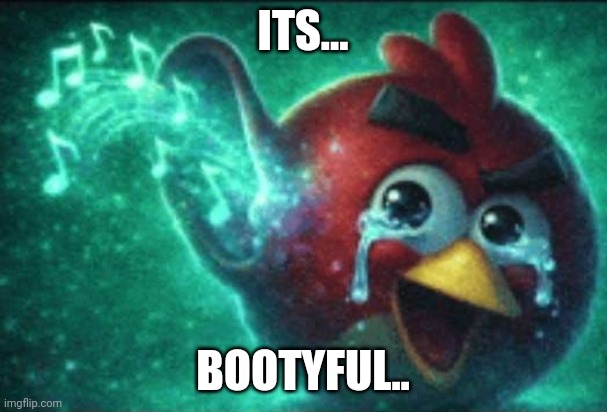 angry bird with ear open cry | Its... Bootyful.. | image tagged in angry bird with ear open cry | made w/ Imgflip meme maker