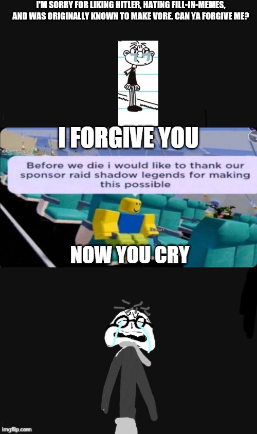 Yeah | I forgive you; Now you cry | image tagged in who denies fregleydaweirdkid's apology | made w/ Imgflip meme maker
