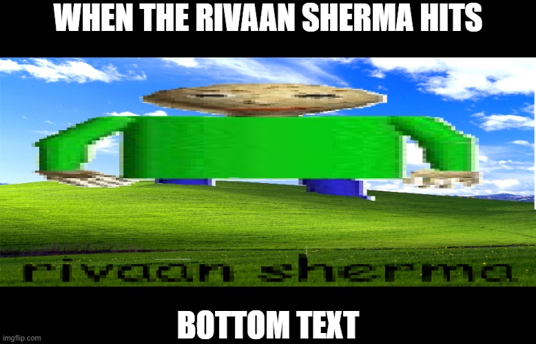 when the rivaan sherma hits | When The rivaan sherma hits; bottom text | image tagged in dumb | made w/ Imgflip meme maker