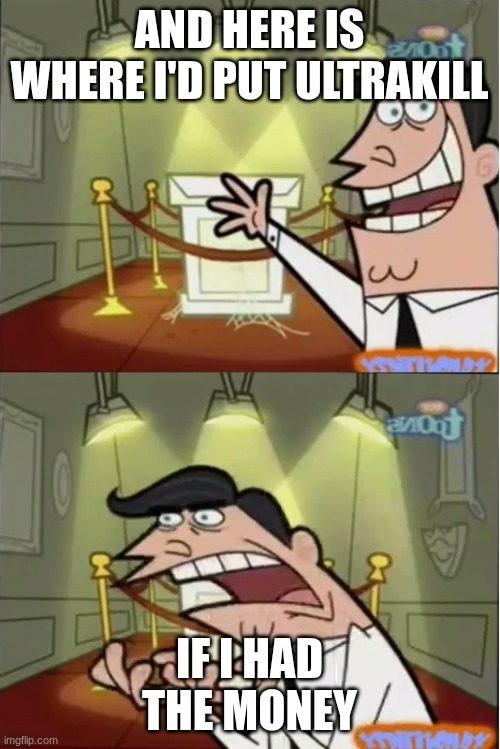 And here is where id put my _____, if i had one | And here is where i'd put ultrakill if i had the money | image tagged in and here is where id put my _____ if i had one | made w/ Imgflip meme maker