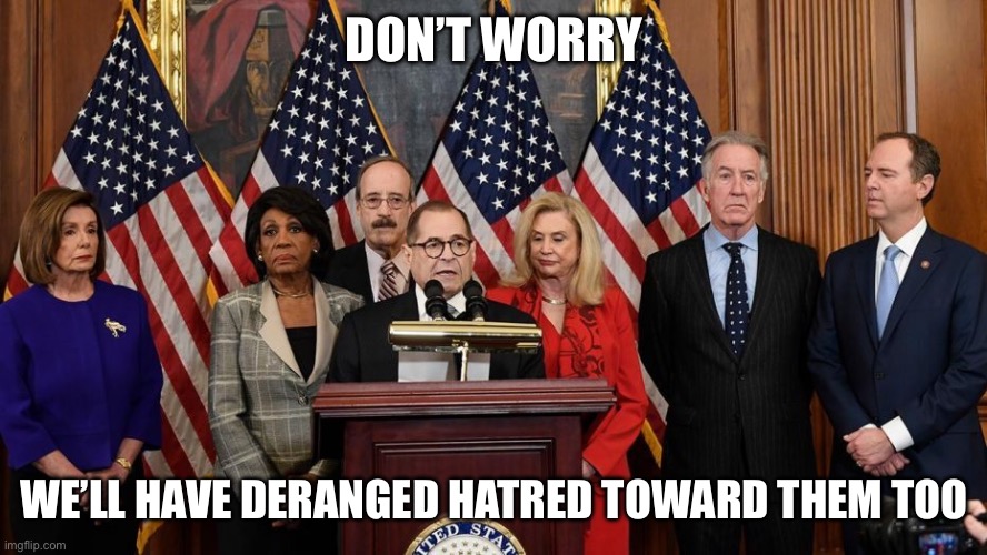 House Democrats | Don’t worry We’ll have deranged hatred towards them too | image tagged in house democrats | made w/ Imgflip meme maker