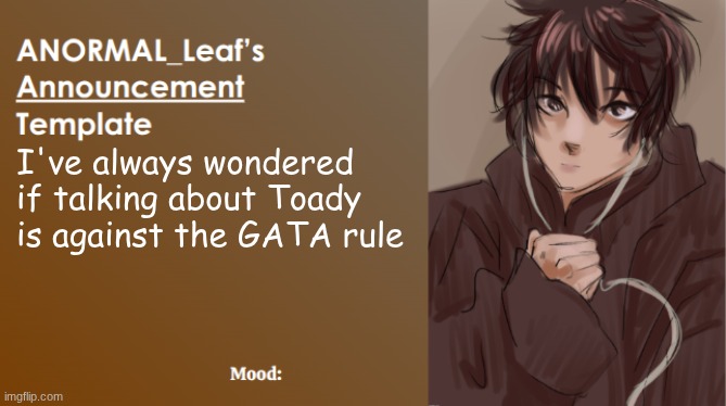 ANORMAL_Leaf Announcement Template | I've always wondered if talking about Toady is against the GATA rule | image tagged in anormal_leaf announcement template | made w/ Imgflip meme maker