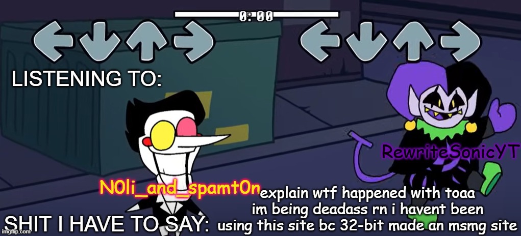 rewrite and noil_spamton annoucement temp | explain wtf happened with toaa im being deadass rn i havent been using this site bc 32-bit made an msmg site | image tagged in rewrite and noil_spamton annoucement temp | made w/ Imgflip meme maker