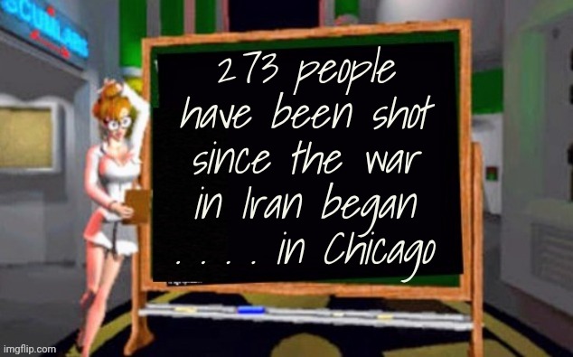American Cities are dying | 273 people have been shot since the war in Iran began
. . . . in Chicago | image tagged in doctor betty veronica,is this much violence really necessary,apparently,gang violence,x x everywhere | made w/ Imgflip meme maker