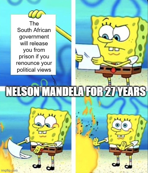 Cry Freedom! | The South African government will release you from prison if you renounce your political views; Nelson Mandela for 27 years | image tagged in spongebob yeet | made w/ Imgflip meme maker