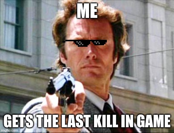 Dirty harry | me; gets the last kill in game | image tagged in dirty harry | made w/ Imgflip meme maker
