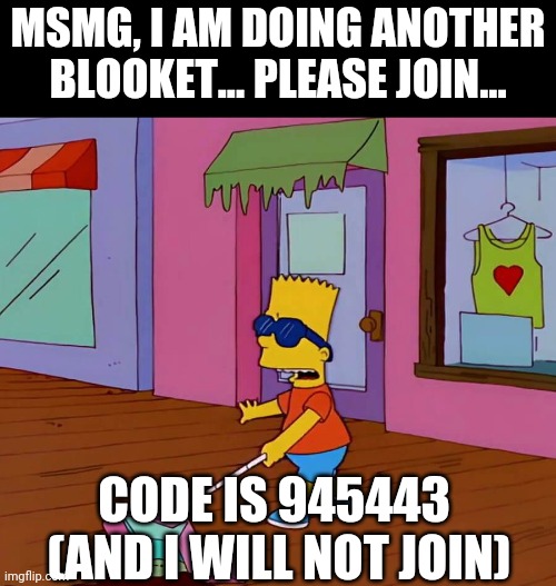 Rules in coments | Msmg, I am doing another blooket... Please join... Code is 945443 
(And I will not join) | image tagged in blind bart,blooket | made w/ Imgflip meme maker