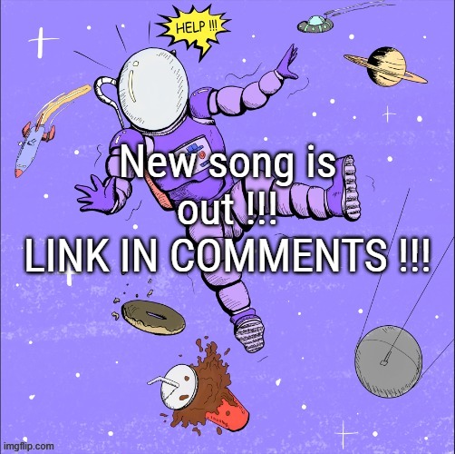 I'll give 2 links, the bandlab and sonusvos, for those that don't want to be blind, and for those who want to see my profile | New song is out !!!
LINK IN COMMENTS !!! | made w/ Imgflip meme maker