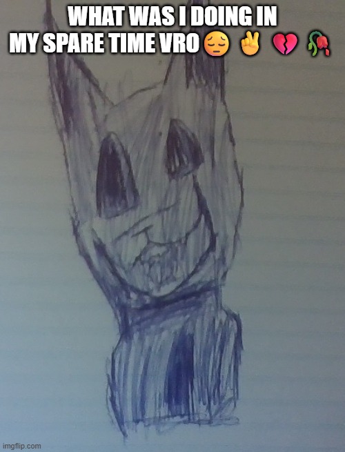h | what was i doing in my spare time vro😔✌️💔🥀 | image tagged in creepy cat drawing,drawing | made w/ Imgflip meme maker