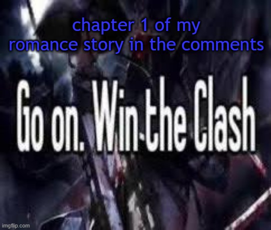 10 upvotes and i make it longer | chapter 1 of my romance story in the comments | image tagged in go on win the clash | made w/ Imgflip meme maker