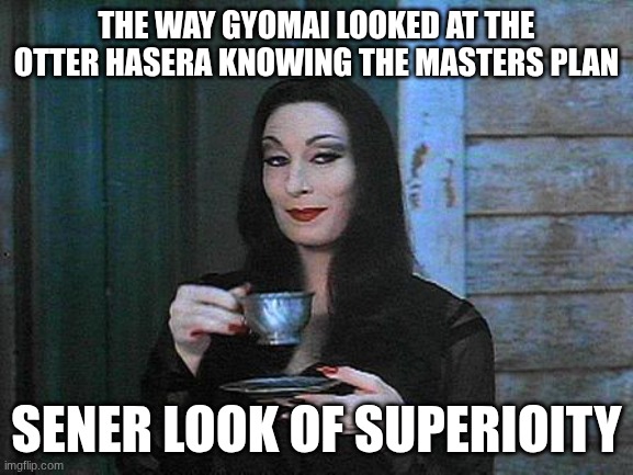 pov you have no idea what to put hear | the way gyomai looked at the otter hasera knowing the masters plan; sener look of superioity | image tagged in morticia drinking tea,demon slayer | made w/ Imgflip meme maker
