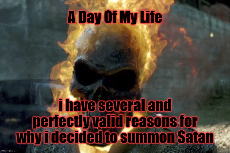 The Ghost Rider template | A Day Of My Life; i have several and perfectly valid reasons for why i decided to summon Satan | image tagged in the ghost rider template | made w/ Imgflip meme maker