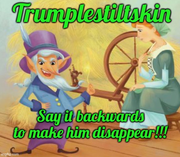IMG_9102.jpeg | Trumplestiltskin; Say it backwards to make him disappear!!! | image tagged in img_9102 jpeg | made w/ Imgflip meme maker