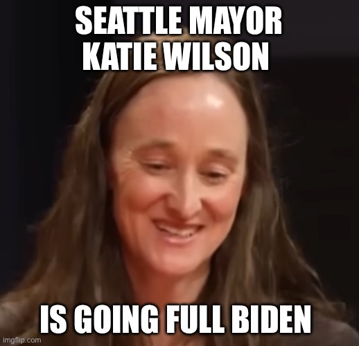 Seattle Mayor Katie Wilson | Seattle mayor Katie Wilson; Is going full Biden | image tagged in seattle mayor katie wilson,seattle,politics,political meme | made w/ Imgflip meme maker