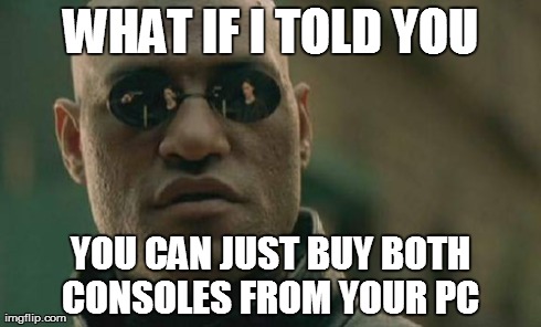 WHAT IF I TOLD YOU YOU CAN JUST BUY BOTH CONSOLES FROM YOUR PC | image tagged in memes,matrix morpheus | made w/ Imgflip meme maker