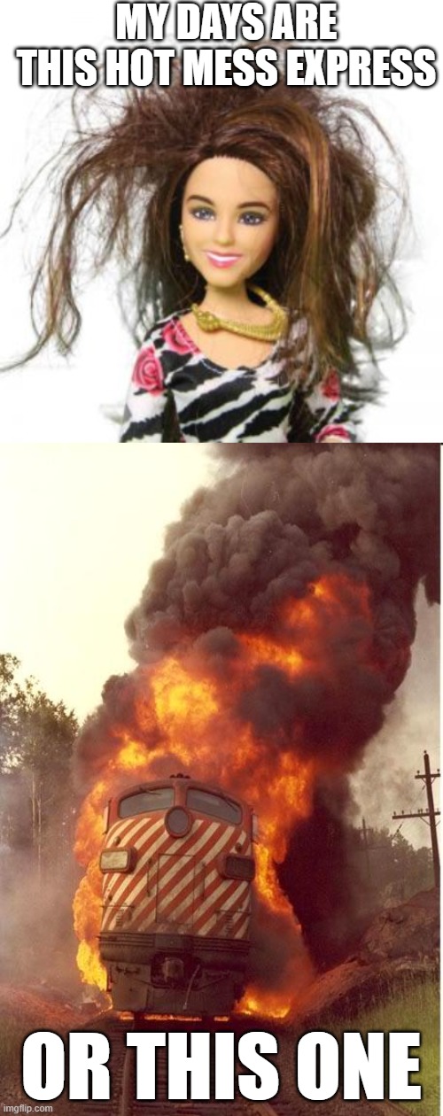 Hot mess express | My days are this hot mess express; or this one | image tagged in barbie,train fire,hot mess,hot mess express | made w/ Imgflip meme maker
